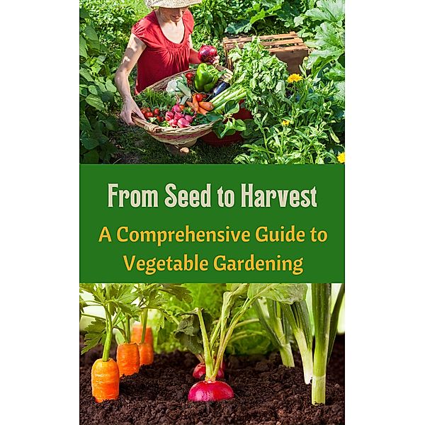 From Seed to Harvest : A Comprehensive Guide to Vegetable Gardening, Ruchini Kaushalya
