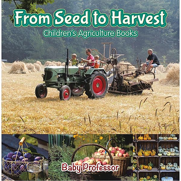 From Seed to Harvest - Children's Agriculture Books / Baby Professor, Baby