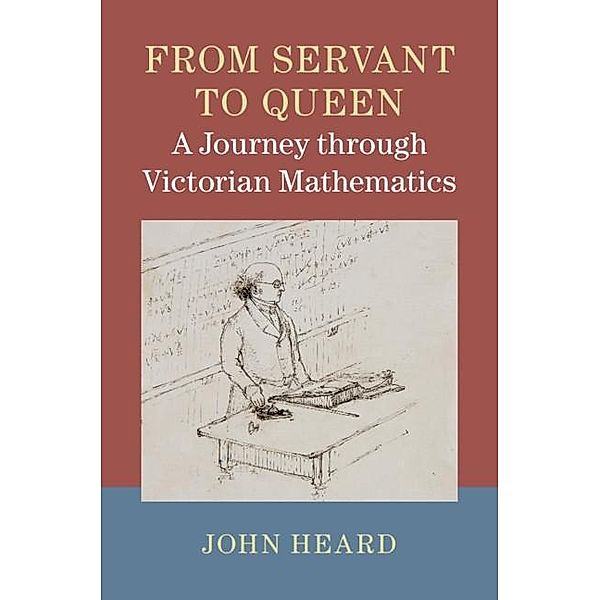 From Servant to Queen: A Journey through Victorian Mathematics, John Heard