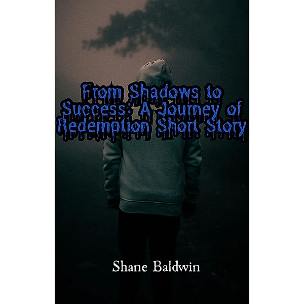 From Shadows to Success: A Journey of Redemption Short Story, Shane Baldwin