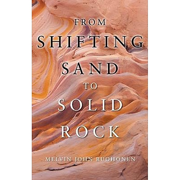 From Shifting Sand To Solid Rock / URLink Print & Media, LLC, Melvin John Ruohonen