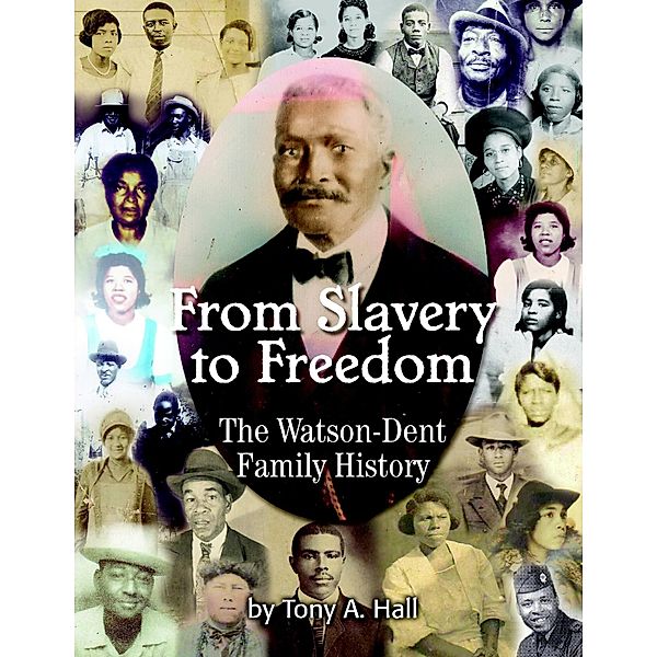 From Slavery to Freedom: The Watson-Dent Family History, Tony A. Hall