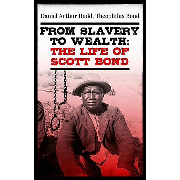 From Slavery to Wealth: The Life of Scott Bond, Daniel Arthur Rudd, Theophilus Bond