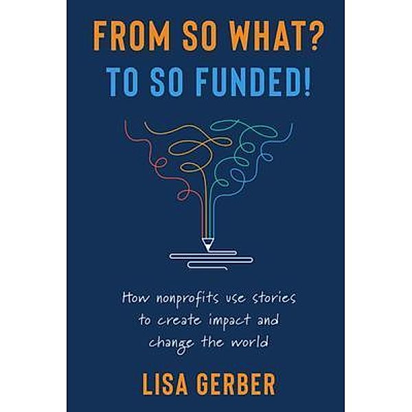 FROM SO WHAT? TO SO FUNDED!, Lisa Gerber