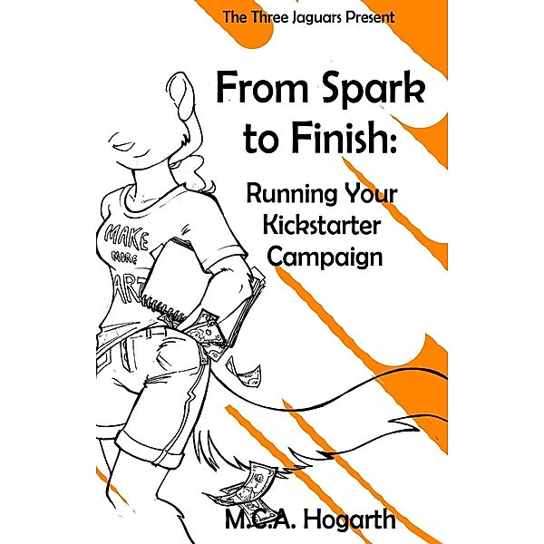 From Spark to Finish: Running Your Kickstarter Campaign, M. C. A. Hogarth