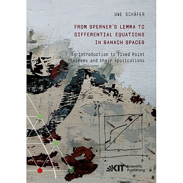 From Sperner's Lemma to Differential Equations in Banach Spaces : An Introduction to Fixed Point Theorems and their Applications, Uwe Schäfer