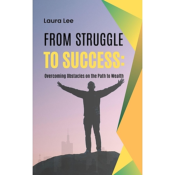 From Struggle to Success: Overcoming Obstacles on the Path to Wealth, Laura Lee