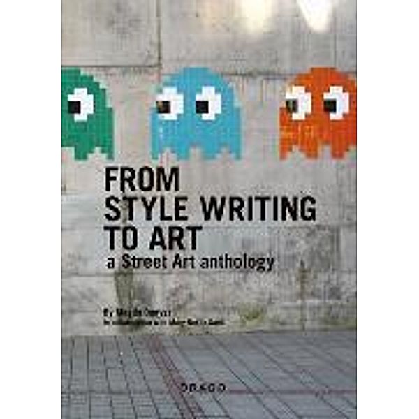 From Style Writing to Art: A Street Art Anthology, Magda Danysz, Mary-Noelle Dana, Marie Noelle Dana