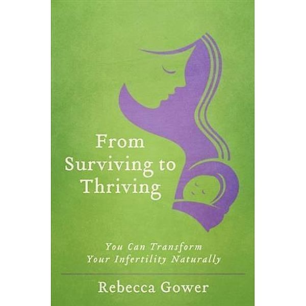 From Surviving to Thriving: You Can Transform Your Infertility Naturally, Rebecca Gower