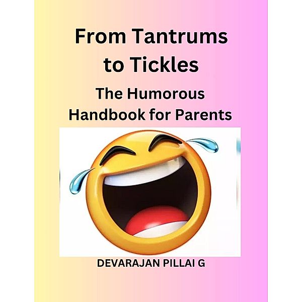 From Tantrums to Tickles: The Humorous Handbook for Parents, Devarajan Pillai G