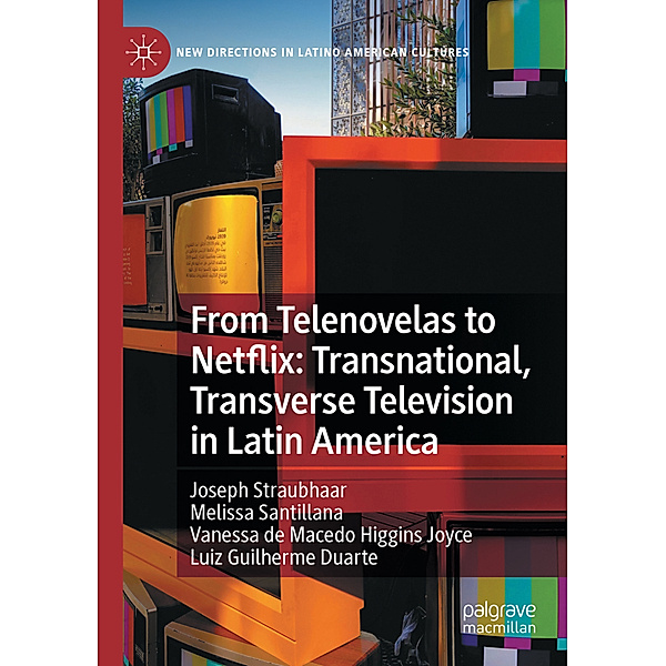 From Telenovelas to Netflix: Transnational, Transverse Television in Latin America, Joseph Straubhaar, Melissa Santillana, Vanessa de Macedo Higgins Joyce, Luiz Guilherme Duarte