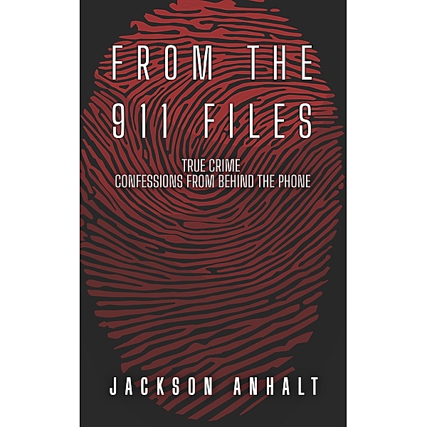 From The 911 Files: True Crime Confessions From Behind The Phone / From The 911 Files, Jackson Anhalt