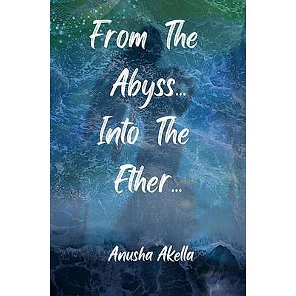 From The Abyss.. Into The Ether.., Anusha Akella