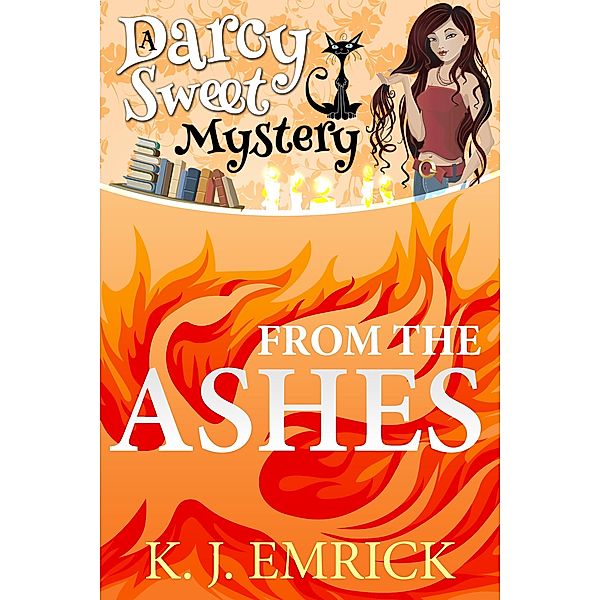 From the Ashes (A Darcy Sweet Cozy Mystery, #3) / A Darcy Sweet Cozy Mystery, K. J. Emrick