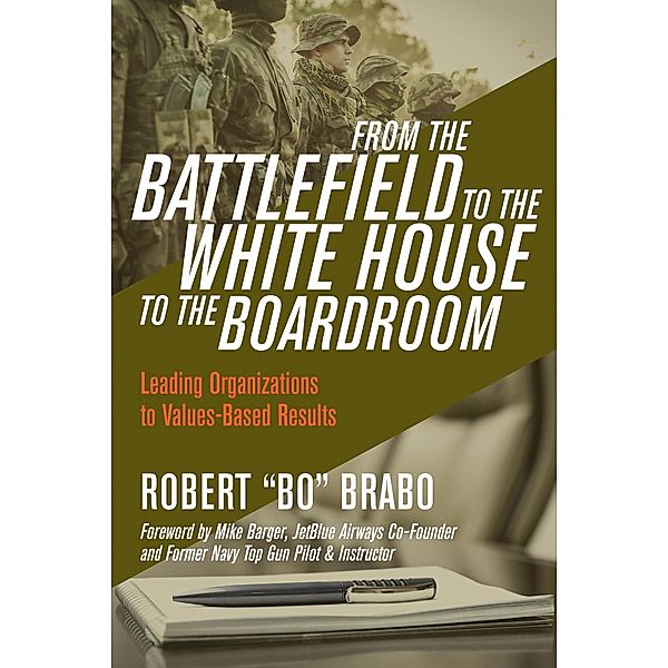 From the Battlefield to the White House to the Boardroom: Leading Organizations to Values-Based Results, Robert "Bo" Brabo