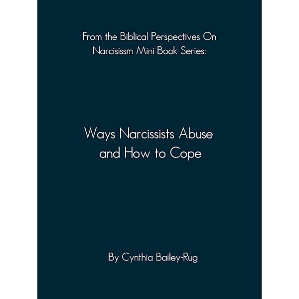 From the Biblical Perspectives on Narcissism Mini Book Series: Ways Narcissists Abuse and How to Cope / Biblical Perspectives On Narcissism, Cynthia Bailey-Rug