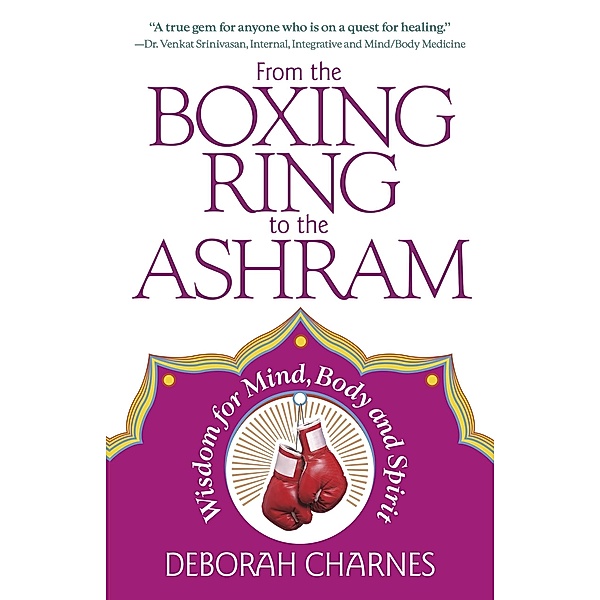 From the Boxing Ring to the Ashram: Wisdom for Mind, Body and Spirit, Deborah Charnes