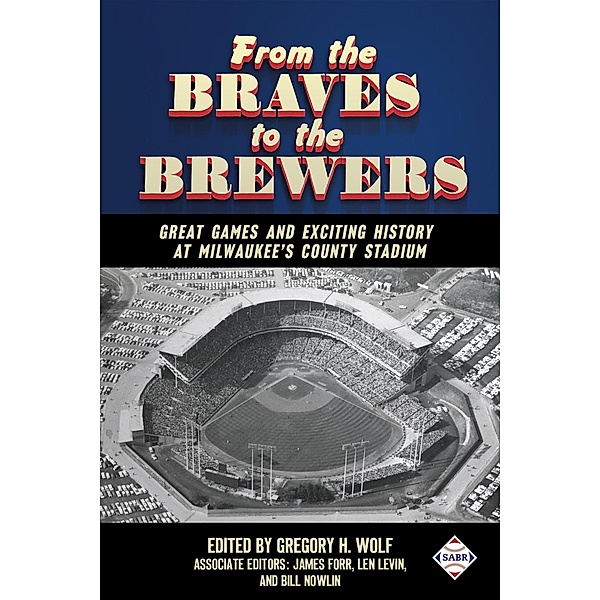 From the Braves to the Brewers: Great Games and Exciting History at Milwaukee's County Stadium (SABR Digital Library, #39) / SABR Digital Library, Society for American Baseball Research