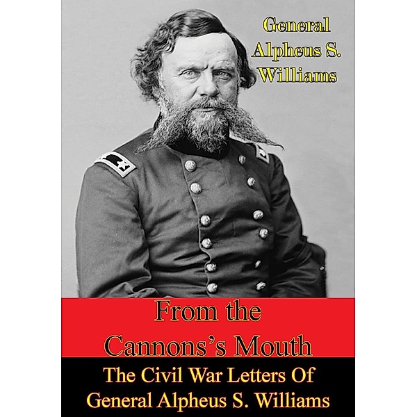 From The Cannon's Mouth: The Civil War Letters Of General Alpheus S. Williams, General Alpheus S. Williams