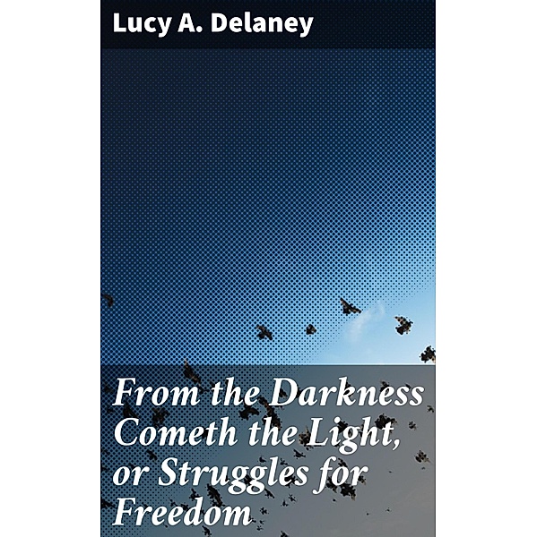 From the Darkness Cometh the Light, or Struggles for Freedom, Lucy A. Delaney