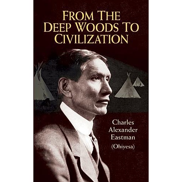 From the Deep Woods to Civilization / Native American, Charles Alexander (Ohiyesa) Eastman