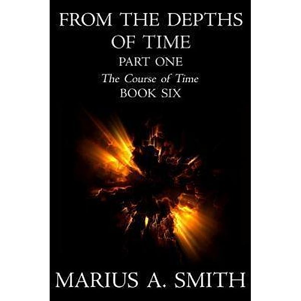From the Depths of Time - Part One / The Course of Time Bd.6, Marius A. Smith