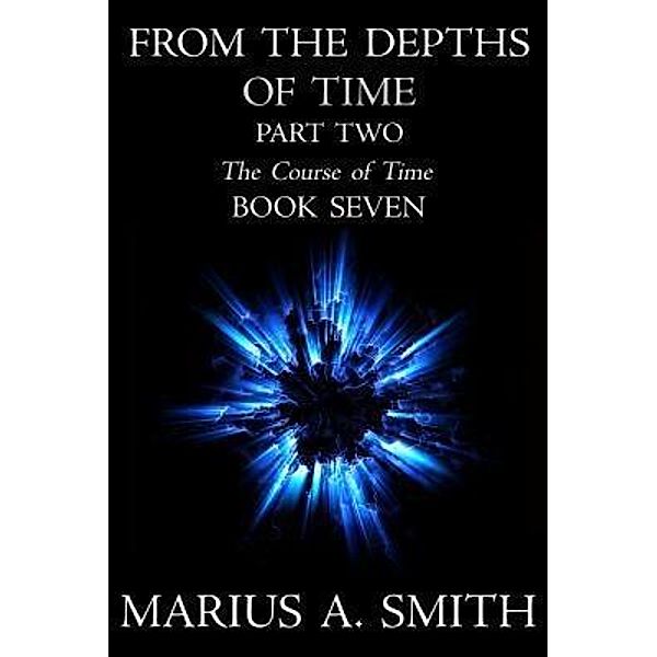 From the Depths of Time - Part Two / The Course of Time Bd.7, Marius A. Smith