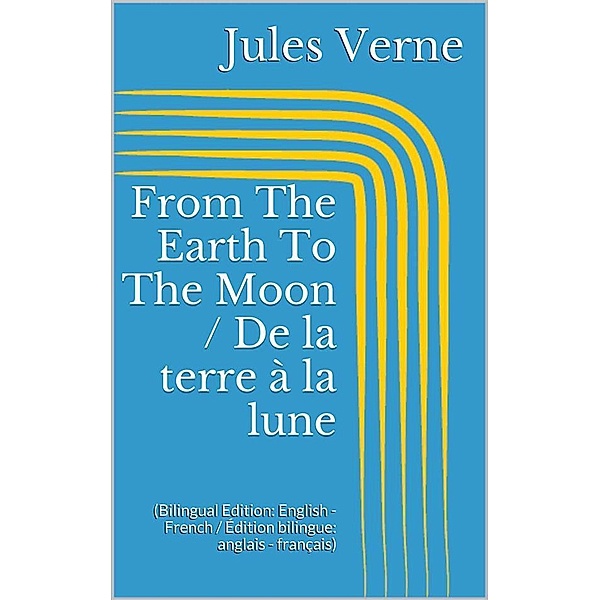 From The Earth To The Moon / De la terre à la lune (Bilingual Edition: English - French / Édition bilingue: anglais - français), Jules Verne