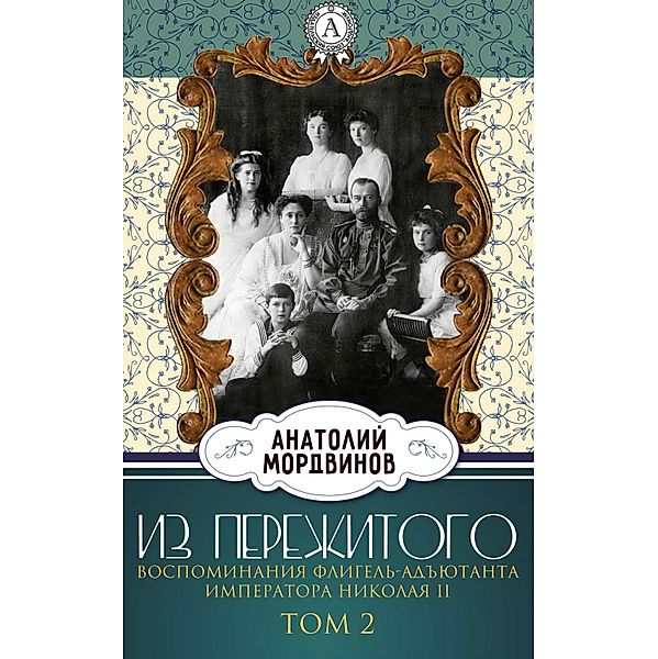 From the experience. Memories of the adjutant of the adjutant of Emperor Nicholas II. Volume 2, Anatoliy Mordvinov