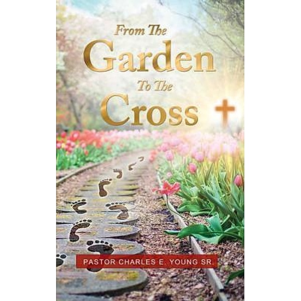 From the Garden to the Cross / Writers Apex, Pastor Charles Young Sr.