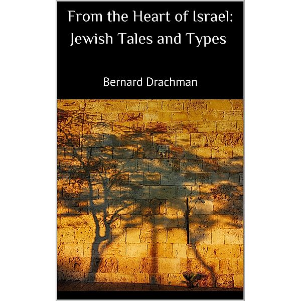 From the Heart of Israel: Jewish Tales and Types, Bernard Drachman