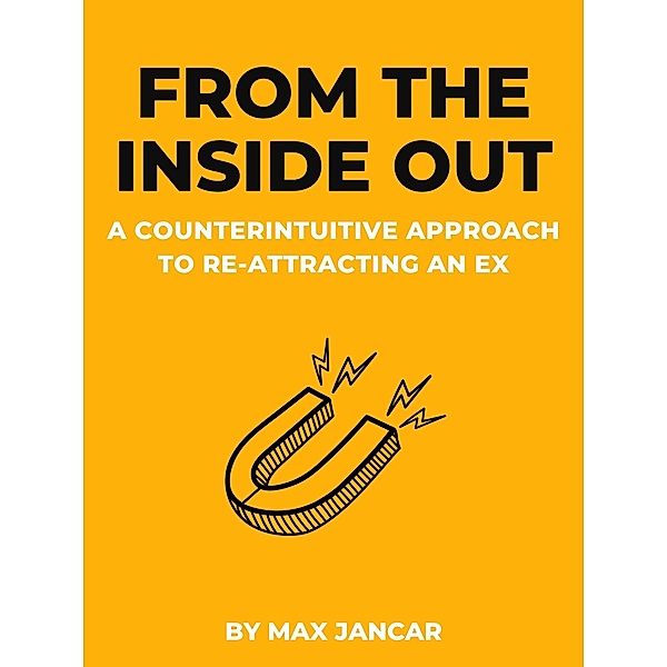 From The Inside Out: A Counterintuitive Approach To Re-Attracting An Ex, Max Jancar