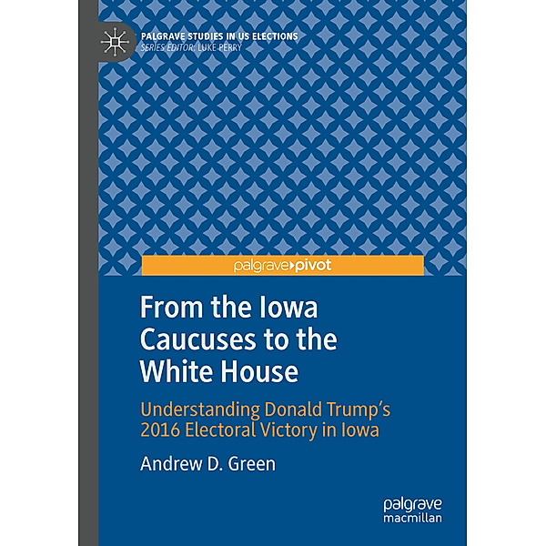 From the Iowa Caucuses to the White House, Andrew D. Green