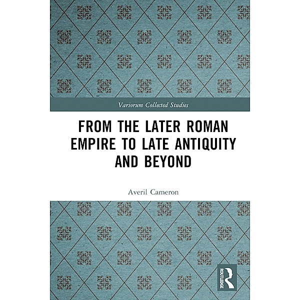 From the Later Roman Empire to Late Antiquity and Beyond, Averil Cameron