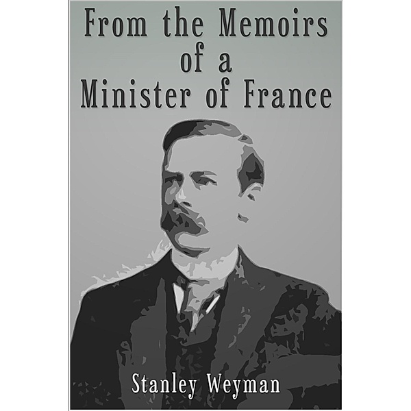 From the Memoirs of a Minister of France, Stanley J. Weyman