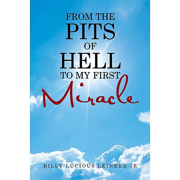 From the Pits of Hell : to My First Miracle, Billy Lucious Leineke Jr