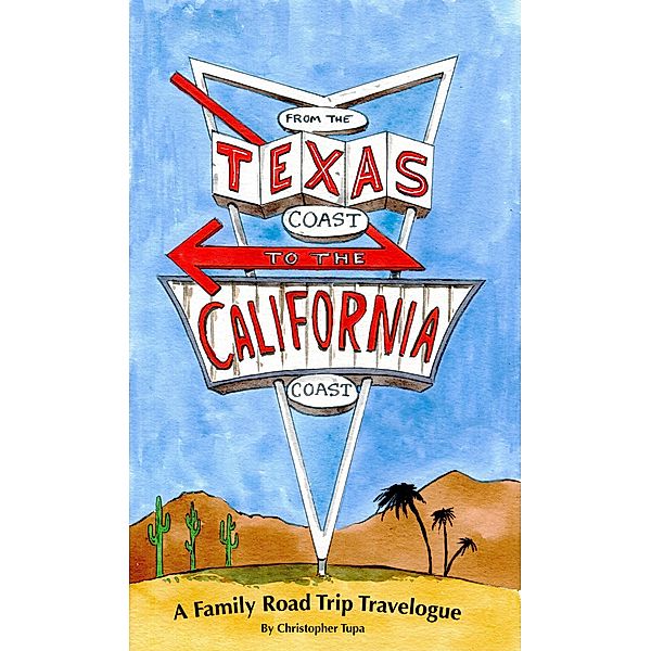 From the Texas Coast to the California Coast A Family Road Trip Travelogue, Christopher Tupa