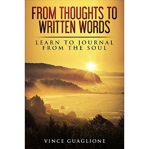 From Thoughts To Written Words: Learn To Journal From The Soul, Vince Guaglione
