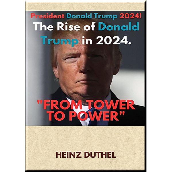 FROM TOWER TO POWER: THE RISE OF DONALD TRUMP IN 2024, Heinz Duthel
