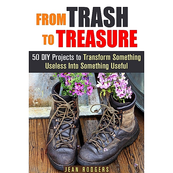 From Trash to Treasure: 50 DIY Projects to Transform Something Useless Into Something Useful (DIY Hacks) / DIY Hacks, Jean Rodgers