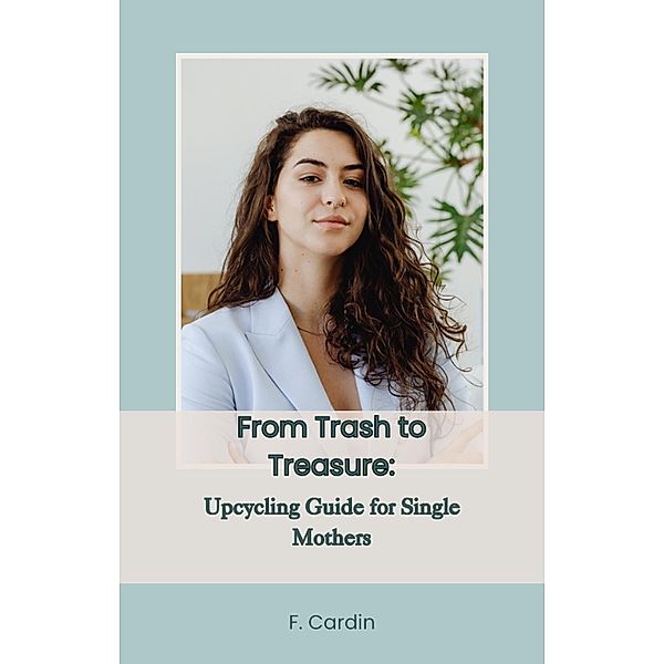 From Trash to Treasure: Upcycling Guide for Single Mothers, Dianna Cardin