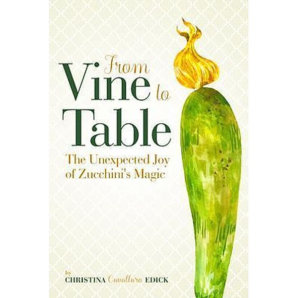 From Vine to Table / Vine to Table Bd.1, Christina Cavallaro Edick