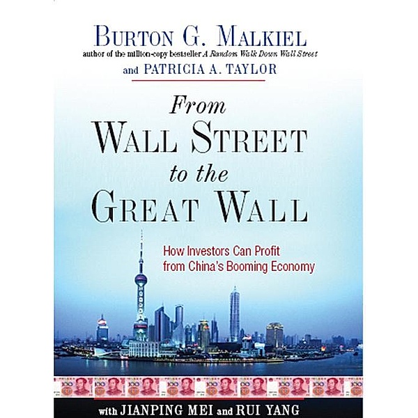 From Wall Street to the Great Wall: How Investors Can Profit from China's Booming Economy, Burton G. Malkiel, Patricia A. Taylor