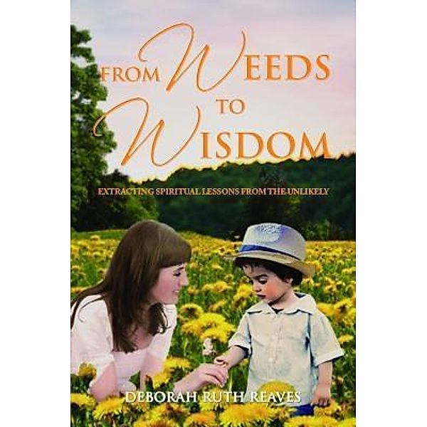 From Weeds to Wisdom / ReadersMagnet LLC, Deborah Ruth Reaves
