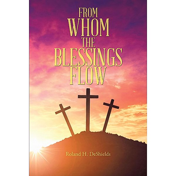 From Whom the Blessings Flow, Roland H. DeShields