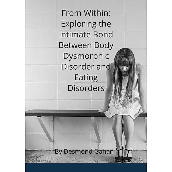 From Within: Exploring the Intricate Bond between Body Dysmorphic Disorder and Eating Disorders, Desmond Gahan