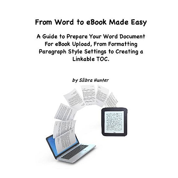 From Word to eBook Made Easy: A Guide To Prepare Your Word Document For eBook Upload, From Formatting Paragraph Style Settings To Creating a Linkable TOC, Sabra Hunter