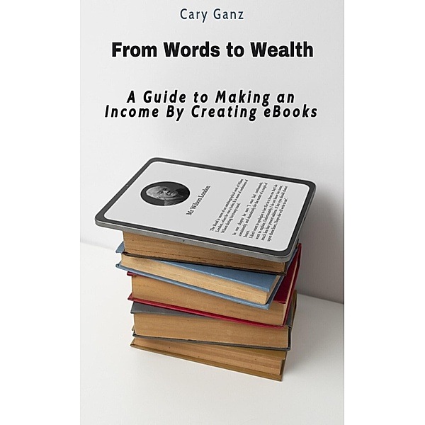 From Words to Wealth: A Guide to Making an Income By Creating eBooks, Cary Ganz