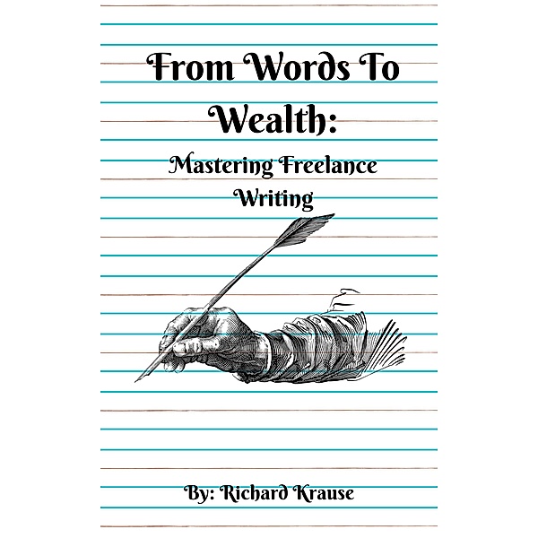 From Words To Wealth: Mastering Freelance Writing, Richard Krause