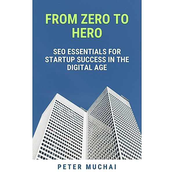 From Zero to Hero: SEO Essentials for Startup Success in the Digital Age, Peter Muchai